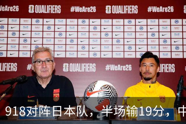918对阵日本队，半场输19分，中国男篮危险，3人低迷，2短板拉胯